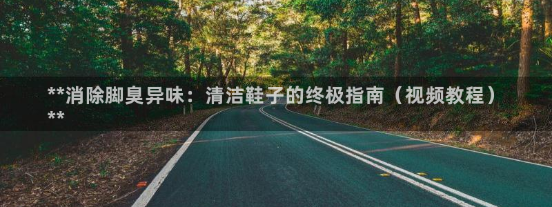尊龙人生就是-首页(中国)有限公司：**消除脚臭异味：清