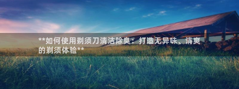 尊龙ag旗舰厅登录 租车app下载：**如何使用剃须刀清