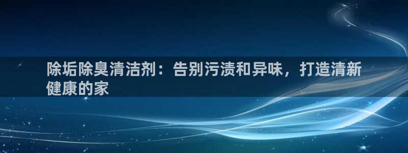尊龙 10：除垢除臭清洁剂：告别污渍和异味，打造清新
健