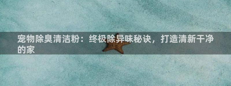 凯时国际网站域名：宠物除臭清洁粉：终极除异味秘诀，打造清