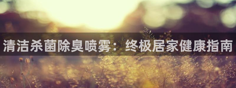 尊龙app登录不了：清洁杀菌除臭喷雾：终极居家健康指南
