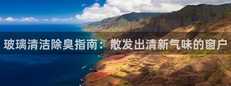 kb88凯时唯一官网注册：玻璃清洁除臭指南：散发出清新气