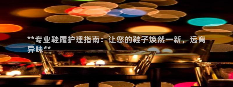 尊龙d88官网选RA来就送38：**专业鞋履护理指南：让