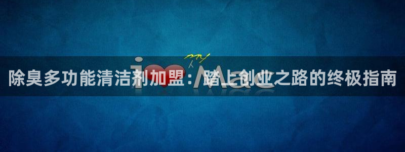 尊龙登录首页：除臭多功能清洁剂加盟：踏上创业之路的终极指